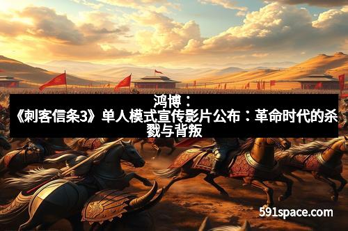 鸿博：《刺客信条3》单人模式宣传影片公布：革命时代的杀戮与背叛