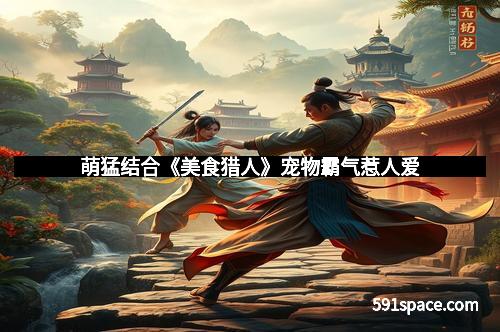 萌猛结合《美食猎人》宠物霸气惹人爱